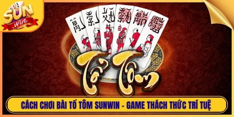 Cách Chơi Bài Tổ Tôm Sunwin - Game Thách Thức Trí Tuệ 6 Cách Chơi Bài Tổ Tôm Sunwin - Game Thách Thức Trí Tuệ