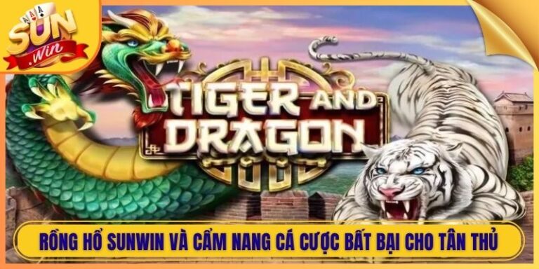 Rồng Hổ Sunwin Và Cẩm Nang Cá Cược Bất Bại Cho Tân Thủ 1 Rồng Hổ Sunwin Và Cẩm Nang Cá Cược Bất Bại Cho Tân Thủ